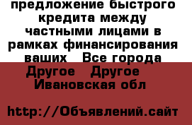 предложение быстрого кредита между частными лицами в рамках финансирования ваших - Все города Другое » Другое   . Ивановская обл.